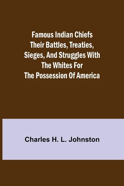 Famous Indian Chiefs Their Battles, Treaties, Sieges, and Struggles with the Whites for the Possession of America - Paperback