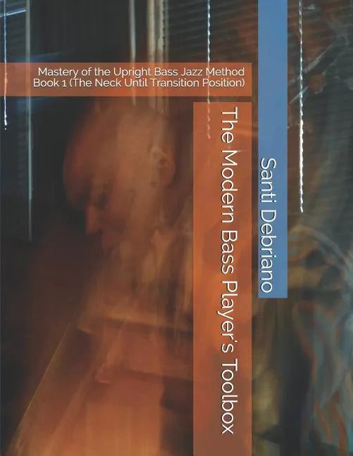 The Modern Bass Player's Toolbox: Mastery of the Upright Bass Jazz Method Book 1 (the Neck Until Transition Position) - Paperback