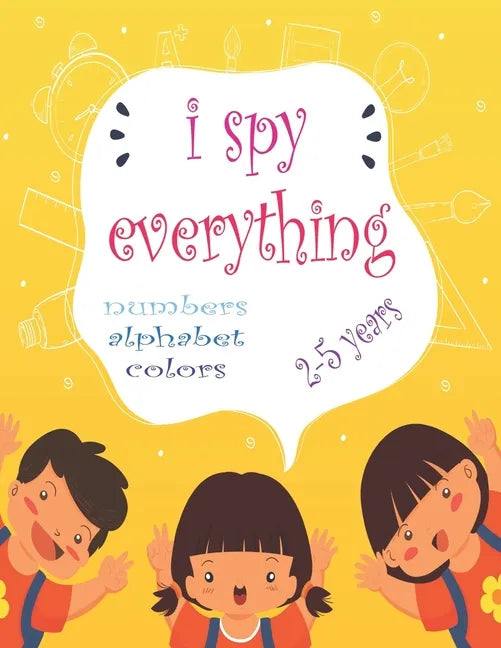 I Spy Everything: My Best book for Toddler Preschool & Kindergarten Girls & Boys, learn numbers, letters and colors for 2-5 Years Old, C - Paperback