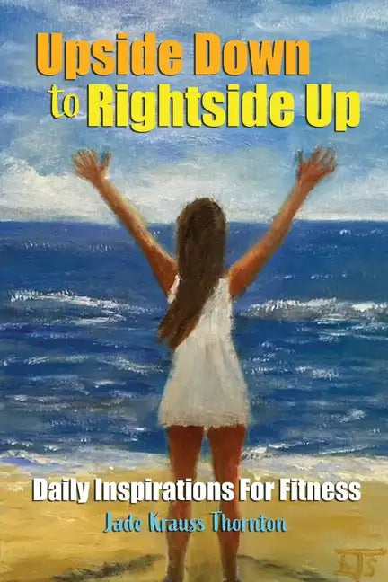 Upside Down to Rightside Up: Daily Inspirations for Fitness - Paperback