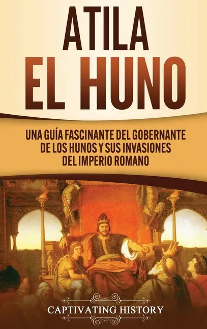 Atila el Huno: Una guía fascinante del gobernante de los hunos y sus invasiones del Imperio romano - Hardcover