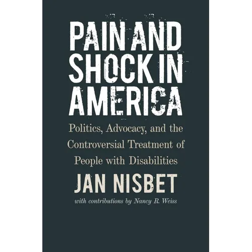 Pain and Shock in America: Politics, Advocacy, and the Controversial Treatment of People with Disabilities - Hardcover