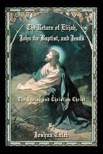 The Return of Elijah, John the Baptist, and Jesus: The Jewish and Christian Christ - Paperback