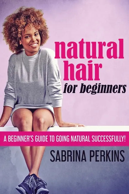 Natural Hair For Beginners: A Beginner's Guide To Going Natural Successfully! - Paperback