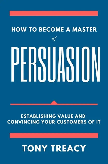 How to Become a Master of Persuasion: Establishing Value and Convincing Your Customers of It - Paperback