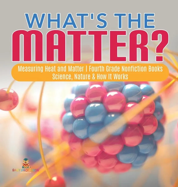 What's the Matter? Measuring Heat and Matter Fourth Grade Nonfiction Books Science, Nature & How It Works - Hardcover