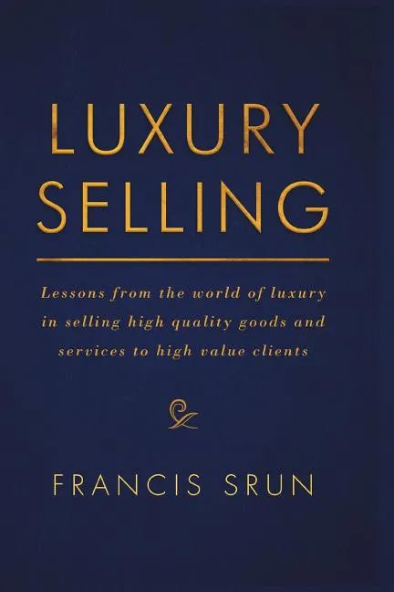 Luxury Selling: Lessons from the World of Luxury in Selling High Quality Goods and Services to High Value Clients - Paperback