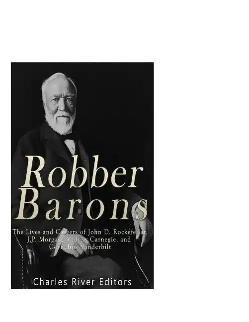 Robber Barons: The Lives and Careers of John D. Rockefeller, J.P. Morgan, Andrew Carnegie, and Cornelius Vanderbilt - Paperback
