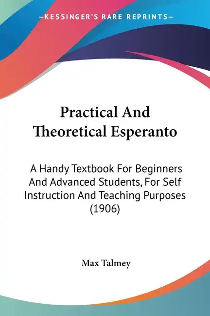 Practical And Theoretical Esperanto: A Handy Textbook For Beginners And Advanced Students, For Self Instruction And Teaching Purposes (1906) - Paperback