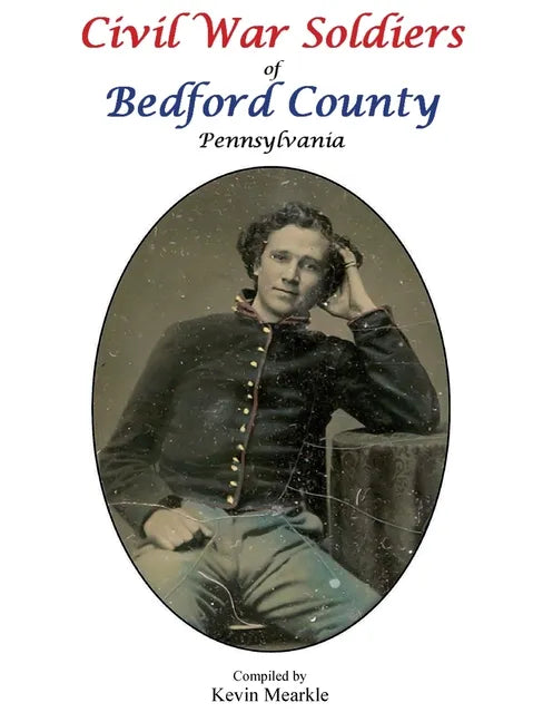Civil War Soldiers of Bedford County Pennsylvania - Hardcover