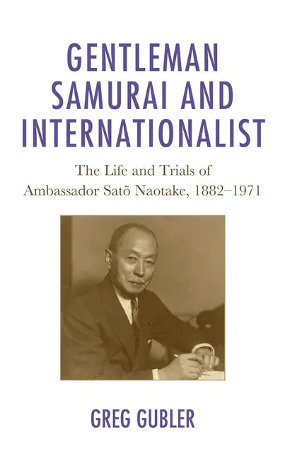 Gentleman Samurai and Internationalist: The Life and Trials of Ambassador Sato Naotake, 1882-1971 - Paperback