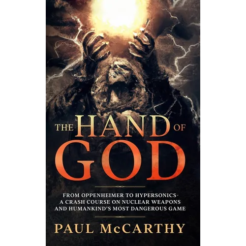 The Hand of God: From Oppenheimer To Hypersonics - A Crash Course on Nuclear Weapons and Humankind's Most Dangerous Game - Hardcover
