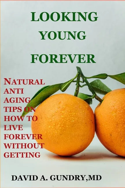 Looking Young Forever: Natural Anti Aging Tips on How to Live Forever Without Getting Old - Paperback