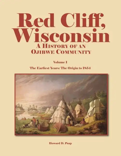Red Cliff, Wisconsin: A History of an Ojibwe Community-Vol. 1, the Earliest Years: The Origin to 1854 - Paperback