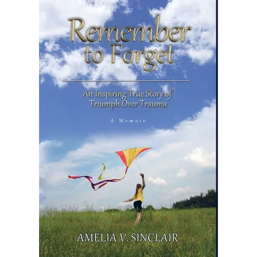 Remember To Forget: An Inspiring True Story of Triumph over Trauma - Hardcover