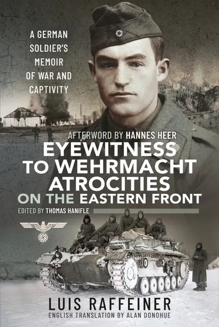 Eyewitness to Wehrmacht Atrocities on the Eastern Front: A German Soldier's Memoir of War and Captivity - Hardcover