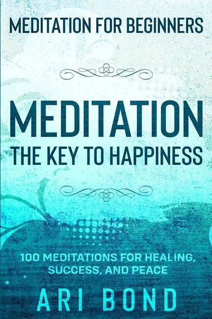 Meditation For Beginners: MEDITATION THE KEY TO HAPPINESS - 100 Meditations for Healing, Success, and Peace - Paperback