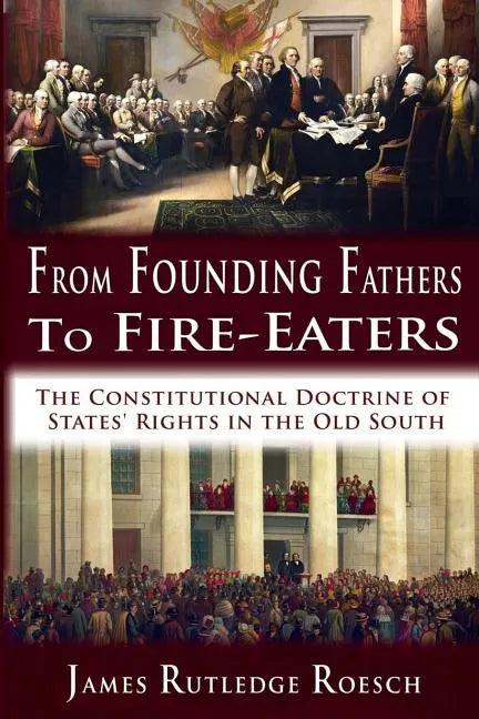 From Founding Fathers to Fire Eaters: The Constitutional Doctrine of States' Rights in the Old South - Paperback