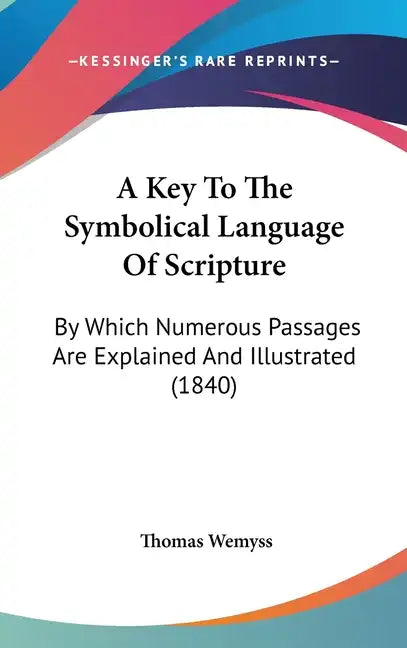 A Key To The Symbolical Language Of Scripture: By Which Numerous Passages Are Explained And Illustrated (1840) - Hardcover