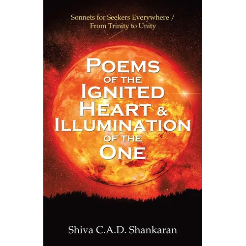 Poems of the Ignited Heart & Illumination of the One: Sonnets for Seekers Everywhere / from Trinity to Unity - Paperback