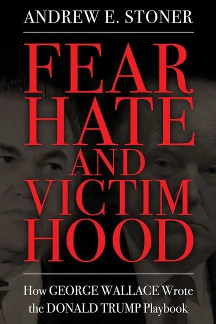 Fear, Hate, and Victimhood: How George Wallace Wrote the Donald Trump Playbook - Hardcover