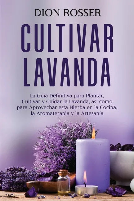 Cultivar lavanda: La guía definitiva para plantar, cultivar y cuidar la lavanda, así como para aprovechar esta hierba en la cocina, la a - Paperback
