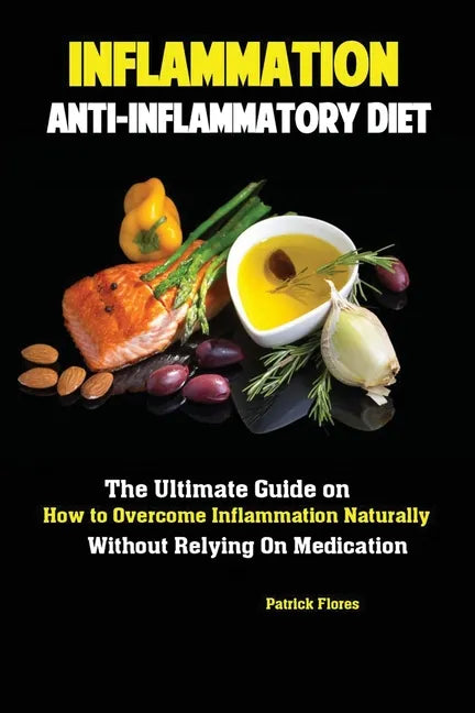 Inflammation: Anti-Inflammatory Diet; The Ultimate Guide on How to Overcome Inflammation Naturally Without Relying On Medication - Paperback