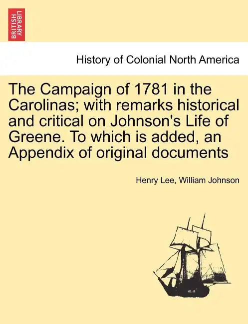The Campaign of 1781 in the Carolinas; with remarks historical and critical on Johnson's Life of Greene. To which is added, an Appendix of original do - Paperback