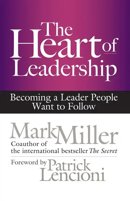 The Heart of Leadership: Becoming a Leader People Want to Follow - Hardcover