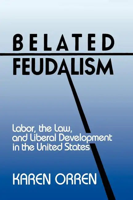 Belated Feudalism: Labor, the Law, and Liberal Development in the United States - Paperback