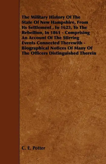 The Military History of the State of New Hampshire, from Its Settlement, in 1623, to the Rebellion, in 1861 - Comprising an Account of the Stirring Ev - Paperback