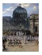 The Tuileries Palace: The History and Legacy of France's Famous Royal Palace - Paperback