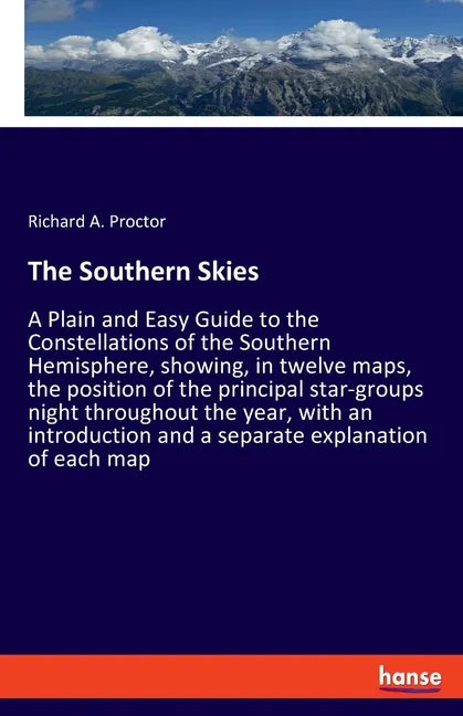 The Southern Skies: A Plain and Easy Guide to the Constellations of the Southern Hemisphere, showing, in twelve maps, the position of the principal st - Paperback