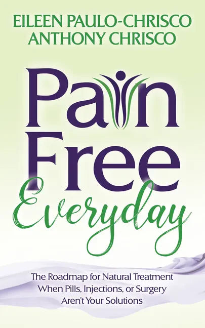 Pain Free Everyday: The Roadmap for Natural Treatment When Pills, Injections, or Surgery Aren't Your Solutions - Paperback