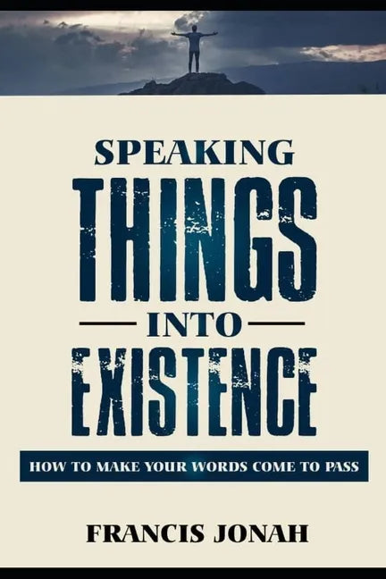 Speaking Things Into Existence: How To Make Your Words Come To Pass - Paperback