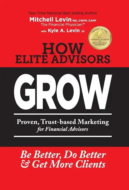 How Elite Advisors GROW!: PROVEN, TRUST-BASED, FINANCIAL ADVISOR MARKETING to Be Better, Do Better And Get More Clients - Hardcover