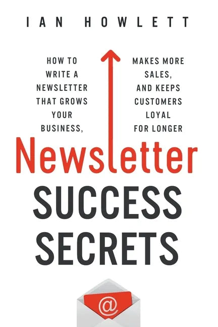 Newsletter Success Secrets: How to write a newsletter that grows your business, makes more sales, and keeps customers loyal for longer - Paperback
