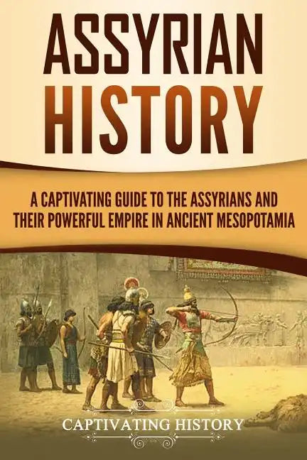 Assyrian History: A Captivating Guide to the Assyrians and Their Powerful Empire in Ancient Mesopotamia - Paperback