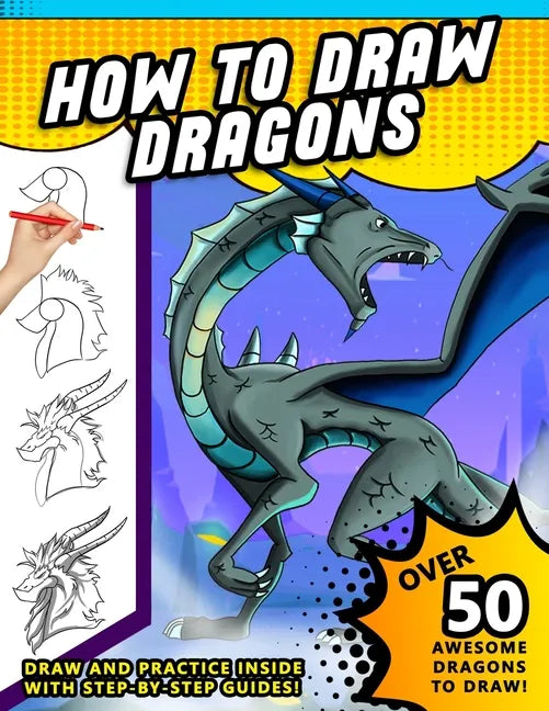 How To Draw Dragons: A Step by Step Drawing Book for Illustrating Fire Breathing Mythical Creatures - Paperback