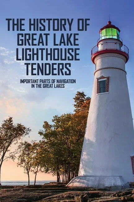 The History Of Great Lake Lighthouse Tenders: Important Parts Of Navigation In The Great Lakes: Ship History - Paperback