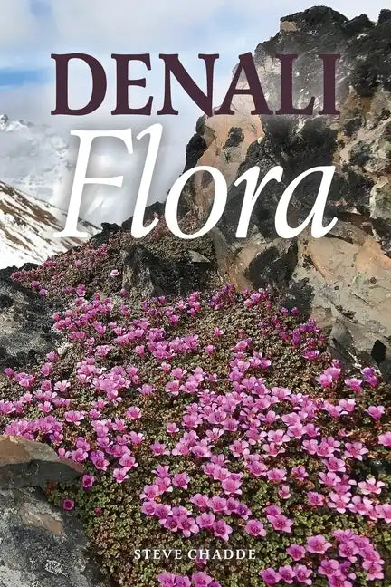 Denali Flora: An Illustrated Guide to the Plants of Denali National Park and Preserve - Paperback