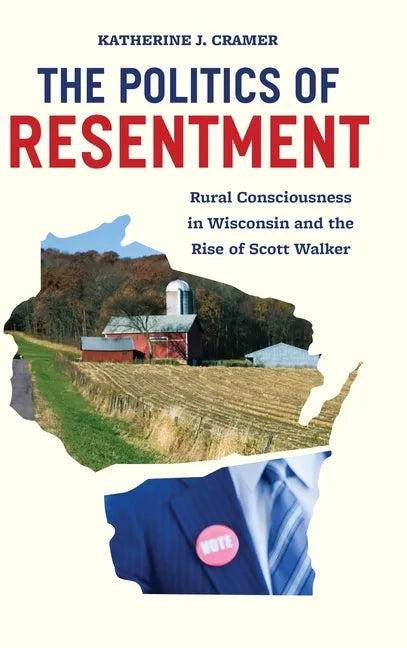 The Politics of Resentment: Rural Consciousness in Wisconsin and the Rise of Scott Walker - Hardcover