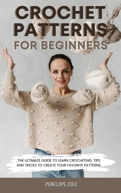 Crochet Patterns for Beginners: The Ultimate Guide to Learn Crocheting. Tips and Tricks to Create Your Favorite Patterns - Hardcover