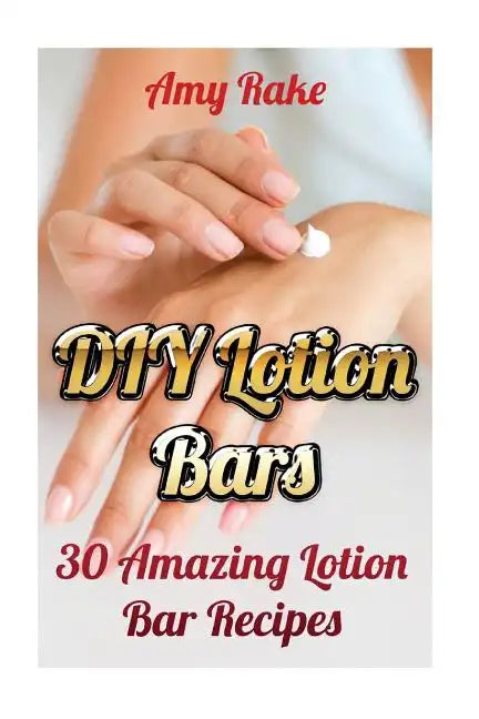 DIY Lotion Bars: 30 Amazing Lotion Bar Recipes - Paperback