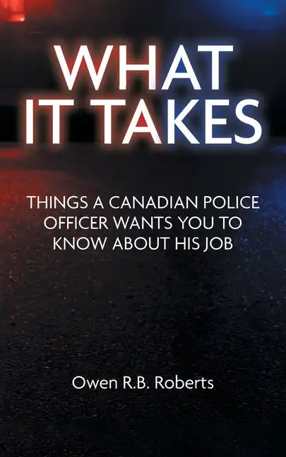 What It Takes: Things a Canadian Police Officer Wants You to Know About His Job - Paperback
