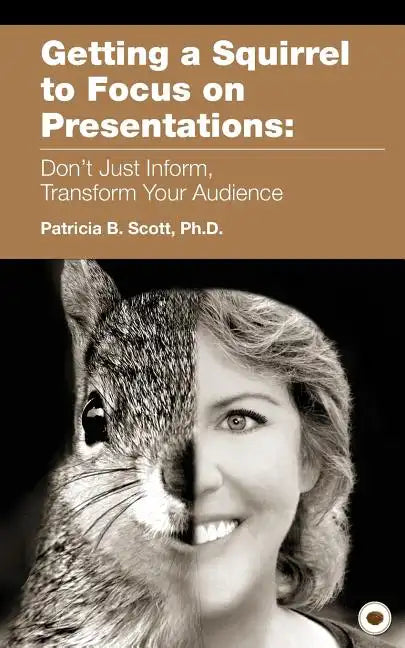 Getting a Squirrel to Focus on Presentations: Don't Just Inform, Transform Your Audience - Paperback