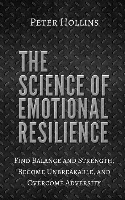 The Science of Emotional Resilience: Find Balance and Strength, Become Unbreakable, and Overcome Adversity - Paperback