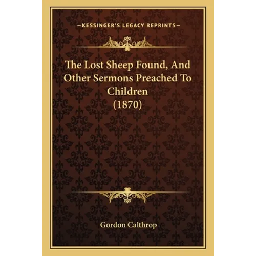 The Lost Sheep Found, And Other Sermons Preached To Children (1870) - Paperback