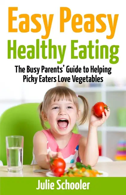Easy Peasy Healthy Eating: The Busy Parents' Guide to Helping Picky Eaters Love Vegetables - Paperback
