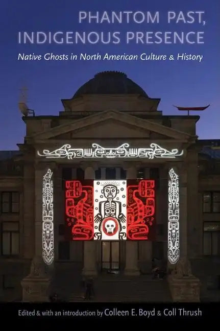 Phantom Past, Indigenous Presence: Native Ghosts in North American Culture and History - Paperback